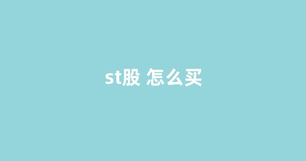 st股 怎么买(st股怎么买不到)_https://www.luoxuangg888.com_深交所_第1张